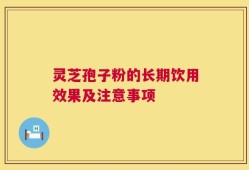 灵芝孢子粉的长期饮用效果及注意事项
