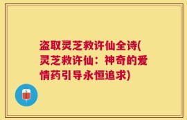 盗取灵芝救许仙全诗(灵芝救许仙：神奇的爱情药引导永恒追求)