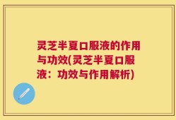 灵芝半夏口服液的作用与功效(灵芝半夏口服液：功效与作用解析)