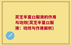 灵芝半夏口服液的作用与功效(灵芝半夏口服液：功效与作用解析)