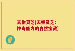 天佑灵芝(天赐灵芝：神奇能力的自然宝藏)