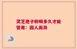 灵芝孢子粉喝多久才能管用：因人而异