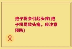 孢子粉会引起头疼(孢子粉易致头痛，应注意预防)