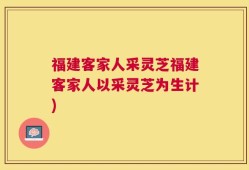 福建客家人采灵芝福建客家人以采灵芝为生计)