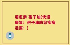速愈素 孢子油(快速康复！孢子油助您疾病远离！)
