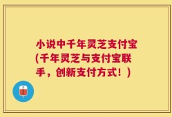 小说中千年灵芝支付宝(千年灵芝与支付宝联手，创新支付方式！)