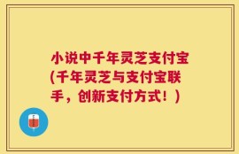 小说中千年灵芝支付宝(千年灵芝与支付宝联手，创新支付方式！)