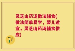灵芝山药汤做法辅食(做法简单易学，婴儿适宜，灵芝山药汤辅食供应)