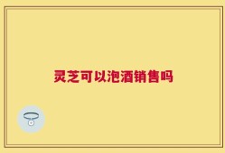 灵芝可以泡酒销售吗