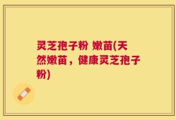 灵芝孢子粉 嫩苗(天然嫩苗，健康灵芝孢子粉)