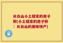长白山小土妞家的孢子粉(小土妞家的孢子粉：长白山的美味特产)