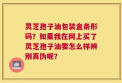 灵芝孢子油包装盒条形码？如果我在网上买了灵芝孢子油要怎么样辨别真伪呢？