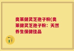 奥莱健灵芝孢子粉(奥莱健灵芝孢子粉：天然养生保健佳品