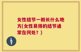 女性结节一般长什么地方(女性易得的结节通常在何处？)