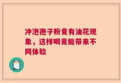 冲泡孢子粉竟有油花现象，这样喝竟能带来不同体验