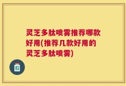 灵芝多肽喷雾推荐哪款好用(推荐几款好用的灵芝多肽喷雾)