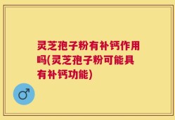 灵芝孢子粉有补钙作用吗(灵芝孢子粉可能具有补钙功能)