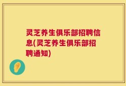 灵芝养生俱乐部招聘信息(灵芝养生俱乐部招聘通知)