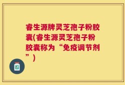 睿生源牌灵芝孢子粉胶囊(睿生源灵芝孢子粉胶囊称为“免疫调节剂”)