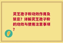 灵芝孢子粉功效作用及禁忌？详解灵芝孢子粉的功效与使用注意事项？