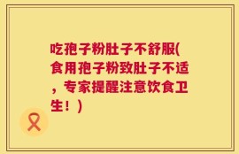 吃孢子粉肚子不舒服(食用孢子粉致肚子不适，专家提醒注意饮食卫生！)