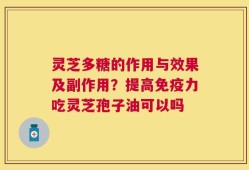 灵芝多糖的作用与效果及副作用？提高免疫力吃灵芝孢子油可以吗