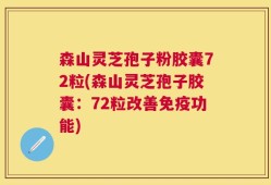森山灵芝孢子粉胶囊72粒(森山灵芝孢子胶囊：72粒改善免疫功能)