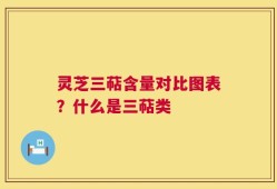 灵芝三萜含量对比图表？什么是三萜类