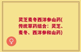 灵芝麦冬西洋参山药(传统草药组合：灵芝、麦冬、西洋参和山药)