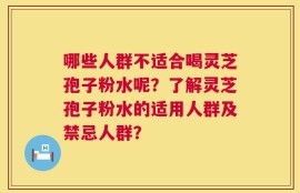 哪些人群不适合喝灵芝孢子粉水呢？了解灵芝孢子粉水的适用人群及禁忌人群？