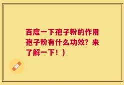百度一下孢子粉的作用孢子粉有什么功效？来了解一下！)