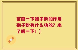 百度一下孢子粉的作用孢子粉有什么功效？来了解一下！)