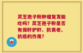 灵芝孢子粉肿瘤复发能吃吗？灵芝孢子粉是否有保肝护肝、抗衰老、抗癌的作用？