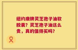 纽约康牌灵芝孢子油软胶囊？灵芝孢子油这么贵，真的值得买吗？