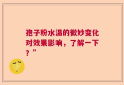 孢子粉水温的微妙变化对效果影响，了解一下？”