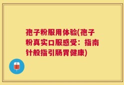 孢子粉服用体验(孢子粉真实口服感受：指南针般指引肠胃健康)