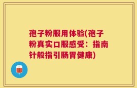 孢子粉服用体验(孢子粉真实口服感受：指南针般指引肠胃健康)