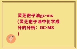 灵芝孢子油gc-ms(灵芝孢子油中化学成分的分析：GC-MS)
