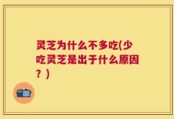 灵芝为什么不多吃(少吃灵芝是出于什么原因？)