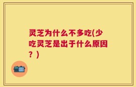 灵芝为什么不多吃(少吃灵芝是出于什么原因？)