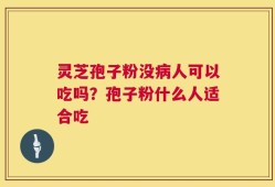 灵芝孢子粉没病人可以吃吗？孢子粉什么人适合吃