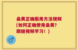 桑黄正确服用方法视频(如何正确使用桑黄？跟随视频学习！)