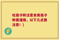 吃孢子粉注意食用孢子粉需谨慎，以下几点需注意！)