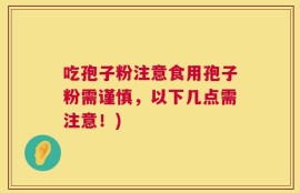吃孢子粉注意食用孢子粉需谨慎，以下几点需注意！)