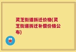 灵芝街道拆迁价格(灵芝街道拆迁补偿价格公布)