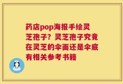 药店pop海报手绘灵芝孢子？灵芝孢子究竟在灵芝的伞面还是伞底有相关参考书籍