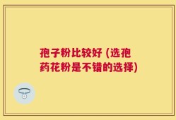 孢子粉比较好 (选孢药花粉是不错的选择)