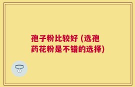 孢子粉比较好 (选孢药花粉是不错的选择)