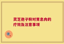 灵芝孢子粉对胃息肉的疗效及注意事项