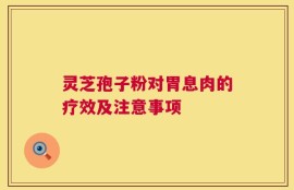 灵芝孢子粉对胃息肉的疗效及注意事项